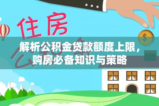 顺德解析公积金贷款额度上限，购房必备知识与策略