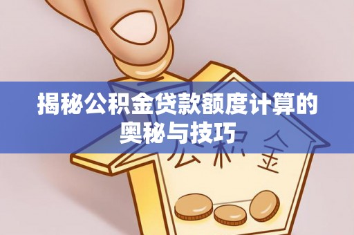 顺德揭秘公积金贷款额度计算的奥秘与技巧