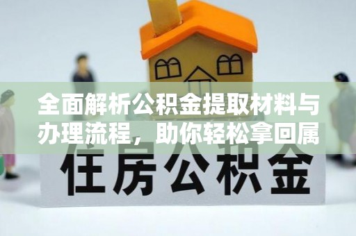 顺德全面解析公积金提取材料与办理流程，助你轻松拿回属于自己的钱
