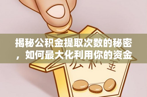 顺德揭秘公积金提取次数的秘密，如何最大化利用你的资金