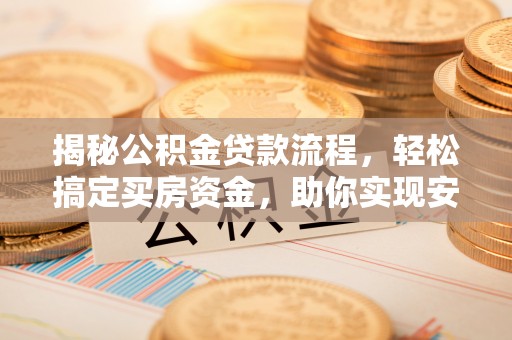 顺德揭秘公积金贷款流程，轻松搞定买房资金，助你实现安居梦想