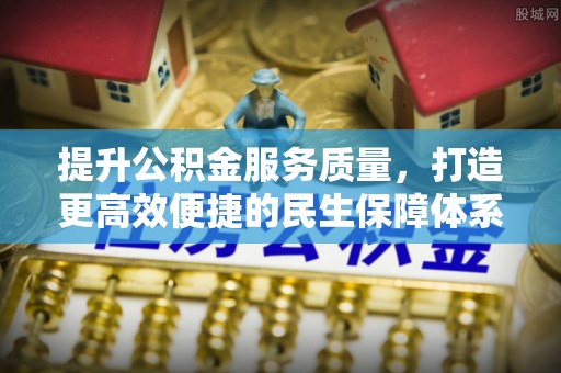 顺德提升公积金服务质量，打造更高效便捷的民生保障体系