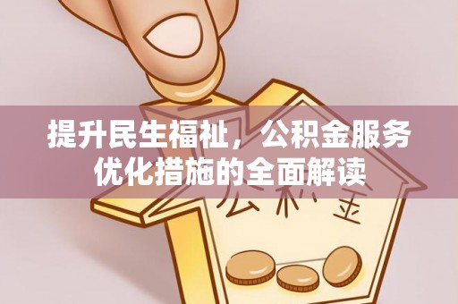 顺德提升民生福祉，公积金服务优化措施的全面解读