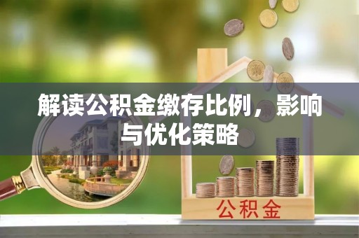 顺德解读公积金缴存比例，影响与优化策略