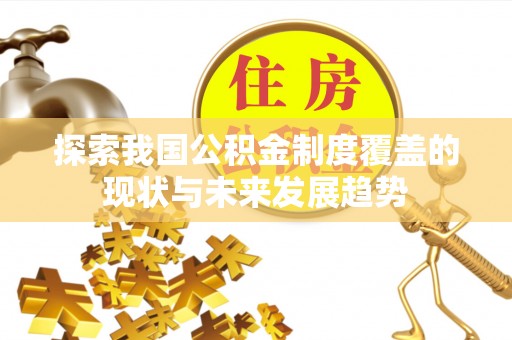 顺德探索我国公积金制度覆盖的现状与未来发展趋势