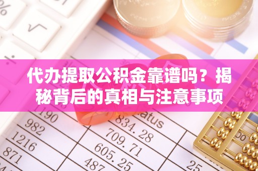 顺德代办提取公积金靠谱吗？揭秘背后的真相与注意事项