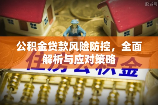 顺德公积金贷款风险防控，全面解析与应对策略