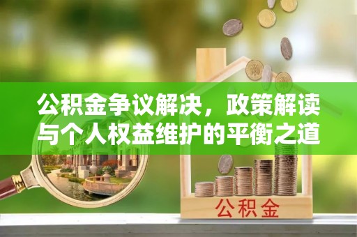 顺德公积金争议解决，政策解读与个人权益维护的平衡之道
