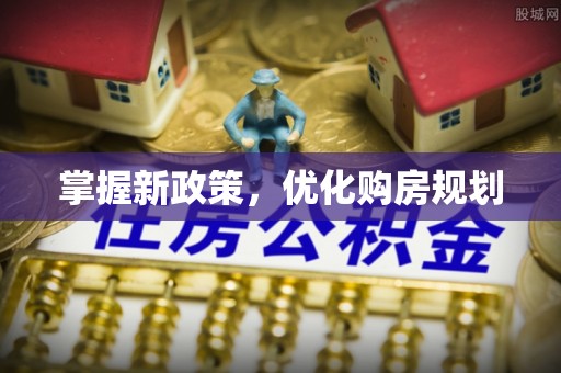 顺德掌握新政策，优化购房规划