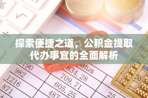 顺德探索便捷之道，公积金提取代办事宜的全面解析