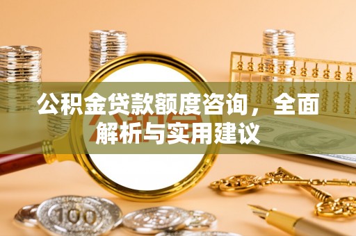 顺德公积金贷款额度咨询，全面解析与实用建议