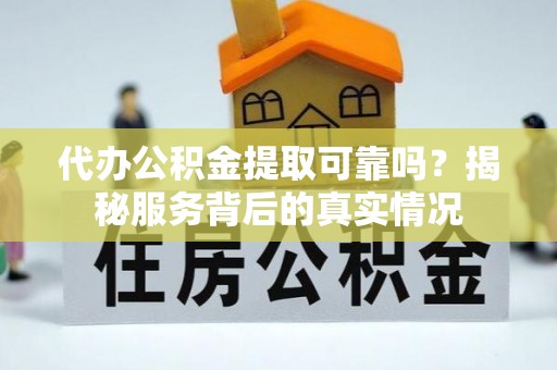 顺德代办公积金提取可靠吗？揭秘服务背后的真实情况