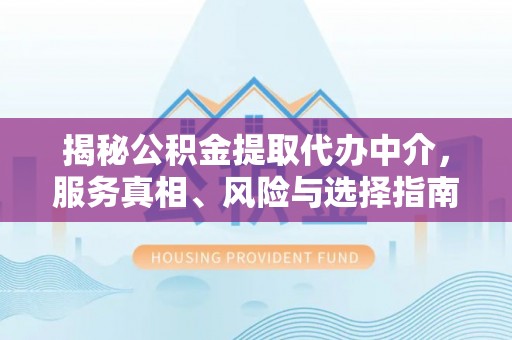 顺德揭秘公积金提取代办中介，服务真相、风险与选择指南