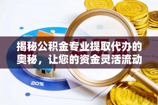 顺德揭秘公积金专业提取代办的奥秘，让您的资金灵活流动