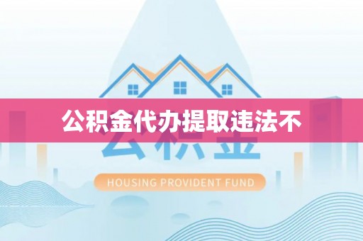 顺德公积金代办提取违法不