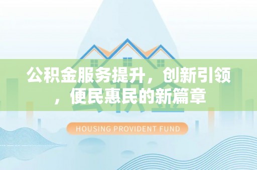 顺德公积金服务提升，创新引领，便民惠民的新篇章