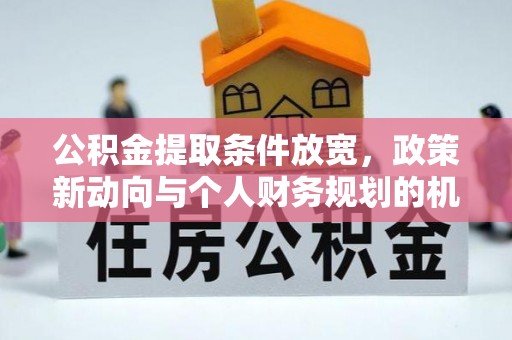 顺德公积金提取条件放宽，政策新动向与个人财务规划的机遇