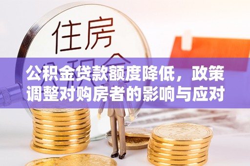 顺德公积金贷款额度降低，政策调整对购房者的影响与应对策略