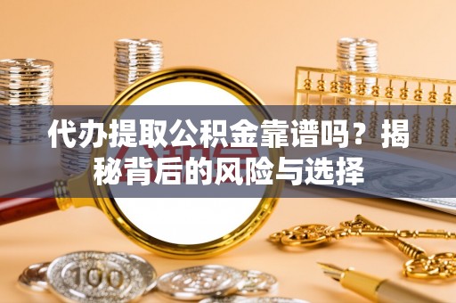 顺德代办提取公积金靠谱吗？揭秘背后的风险与选择