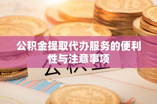 顺德公积金提取代办服务的便利性与注意事项