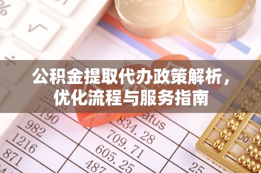 顺德公积金提取代办政策解析，优化流程与服务指南