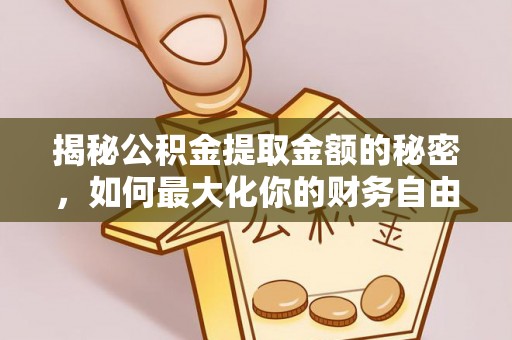 顺德揭秘公积金提取金额的秘密，如何最大化你的财务自由