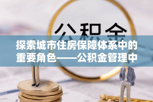 顺德探索城市住房保障体系中的重要角色——公积金管理中心