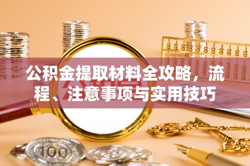顺德公积金提取材料全攻略，流程、注意事项与实用技巧