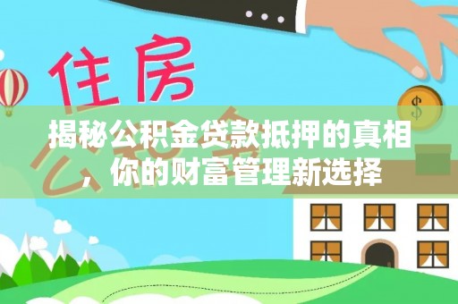 顺德揭秘公积金贷款抵押的真相，你的财富管理新选择