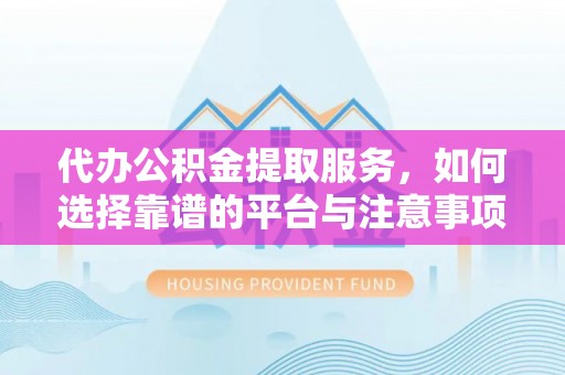 顺德代办公积金提取服务，如何选择靠谱的平台与注意事项