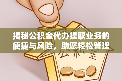 顺德揭秘公积金代办提取业务的便捷与风险，助您轻松管理个人财务