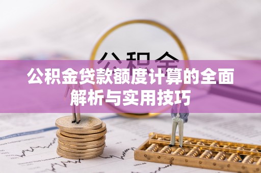 顺德公积金贷款额度计算的全面解析与实用技巧