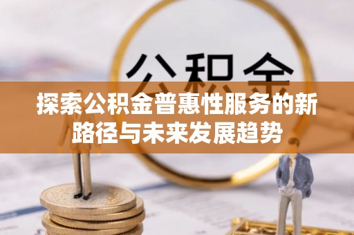顺德探索公积金普惠性服务的新路径与未来发展趋势