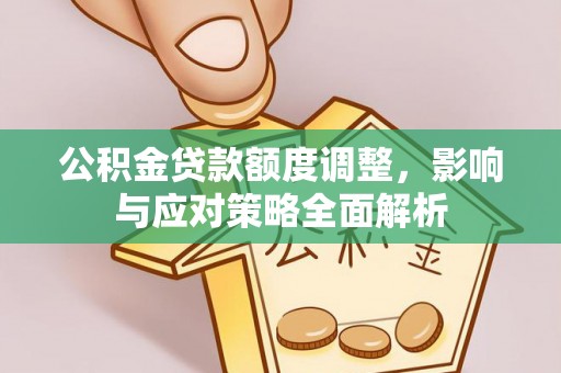 顺德公积金贷款额度调整，影响与应对策略全面解析