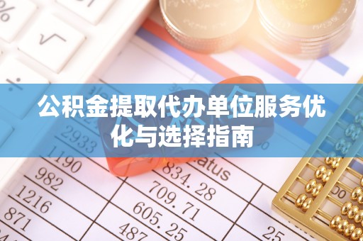 顺德公积金提取代办单位服务优化与选择指南
