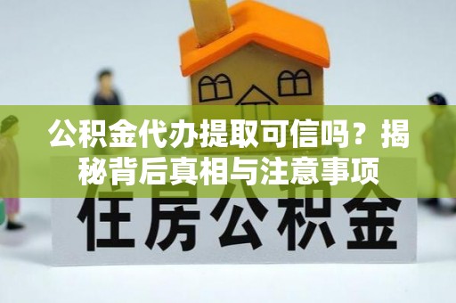 顺德公积金代办提取可信吗？揭秘背后真相与注意事项