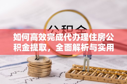 顺德如何高效完成代办理住房公积金提取，全面解析与实用技巧