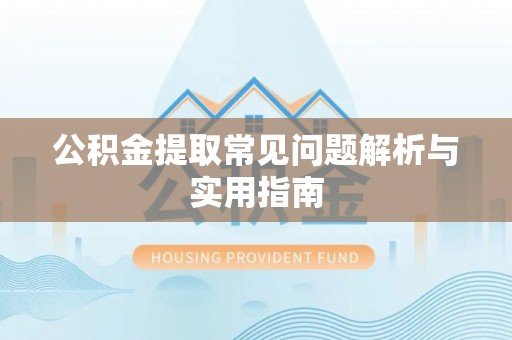 顺德公积金提取常见问题解析与实用指南