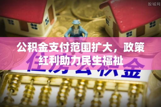 顺德公积金支付范围扩大，政策红利助力民生福祉
