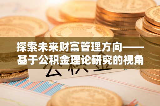 顺德探索未来财富管理方向——基于公积金理论研究的视角