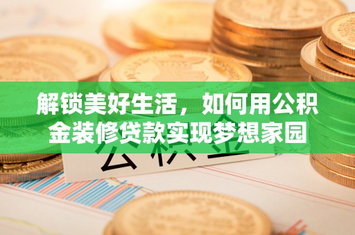 顺德解锁美好生活，如何用公积金装修贷款实现梦想家园