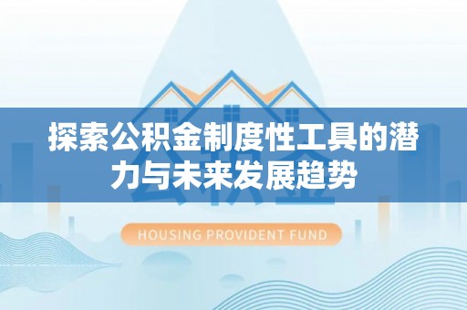 顺德探索公积金制度性工具的潜力与未来发展趋势