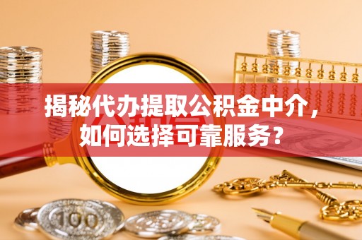 顺德揭秘代办提取公积金中介，如何选择可靠服务？