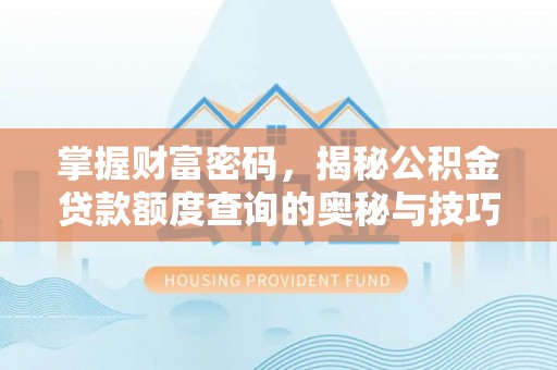 顺德掌握财富密码，揭秘公积金贷款额度查询的奥秘与技巧