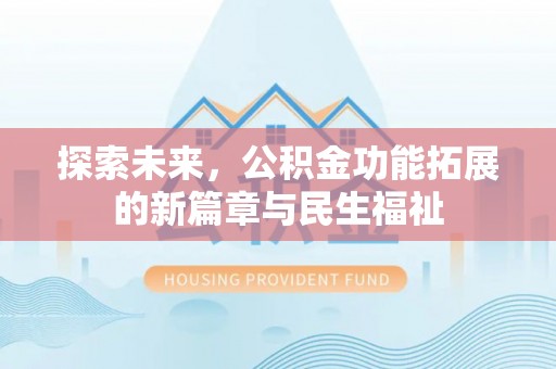 顺德探索未来，公积金功能拓展的新篇章与民生福祉