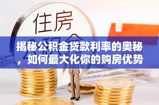 顺德揭秘公积金贷款利率的奥秘，如何最大化你的购房优势