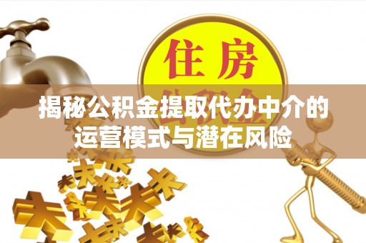 顺德揭秘公积金提取代办中介的运营模式与潜在风险