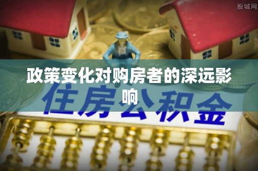 顺德政策变化对购房者的深远影响