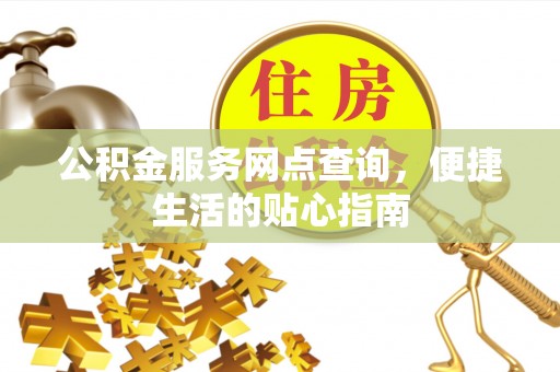 顺德公积金服务网点查询，便捷生活的贴心指南