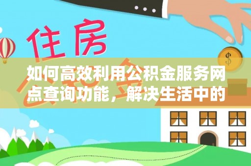 顺德如何高效利用公积金服务网点查询功能，解决生活中的资金难题